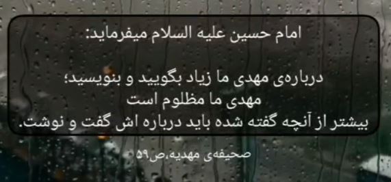 امام حسین «علیه السلام» میفرمایند : درباره‌ی مهدی ما زیاد سخن بگویید و بنویسید؛ مهدی ما مظلوم است.